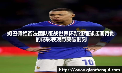 姆巴佩领衔法国队征战世界杯新征程球迷期待他的精彩表现与突破时刻