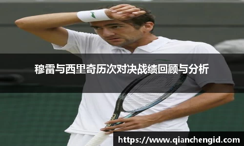 穆雷与西里奇历次对决战绩回顾与分析