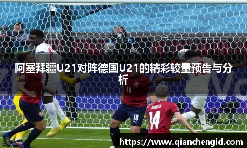 阿塞拜疆U21对阵德国U21的精彩较量预告与分析